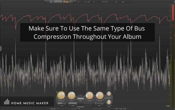 Make Sure To Use The Same Type Of Bus 
Compression Throughout Your Album