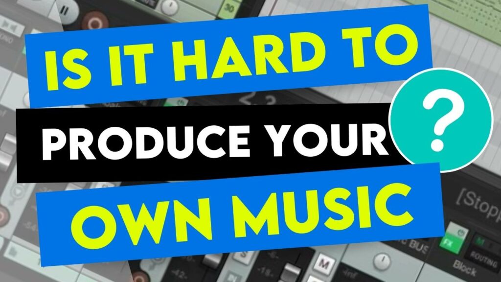 Is It Hard To Produce Your Own Music