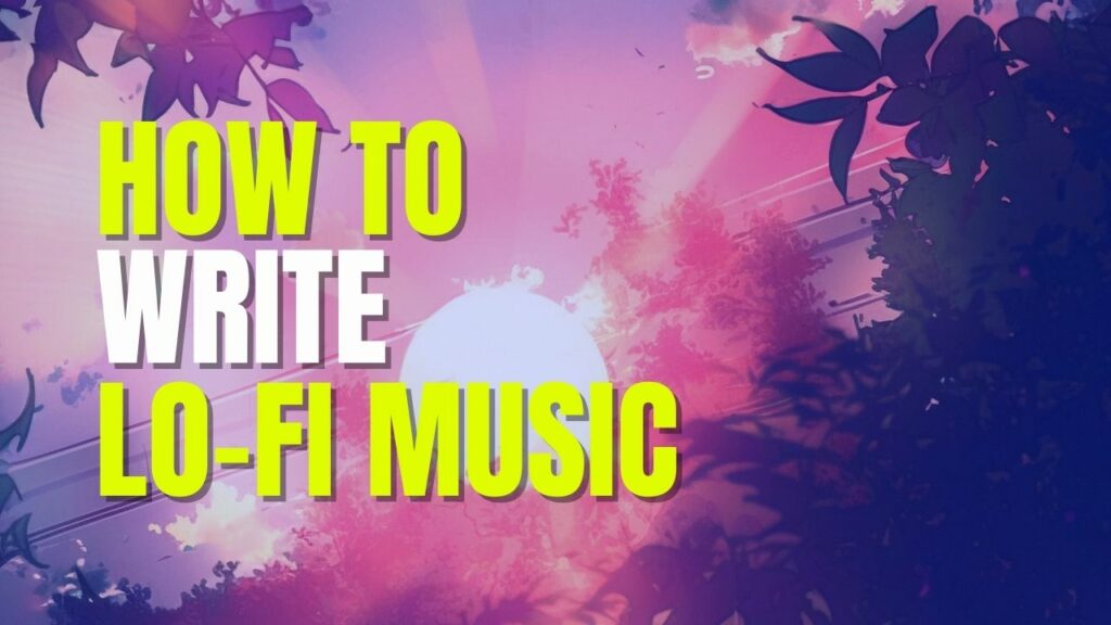 How To Write Lo Fi Music